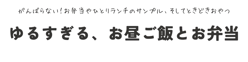 ゆるすぎる、お昼ご飯とお弁当